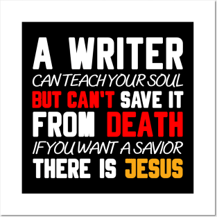 A WRITER CAN TEACH YOUR SOUL BUT CAN'T SAVE IT FROM DEATH IF YOU WANT A SAVIOR THERE IS JESUS Posters and Art